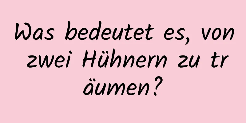 Was bedeutet es, von zwei Hühnern zu träumen?