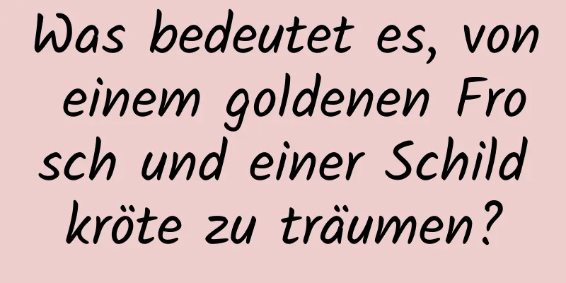 Was bedeutet es, von einem goldenen Frosch und einer Schildkröte zu träumen?