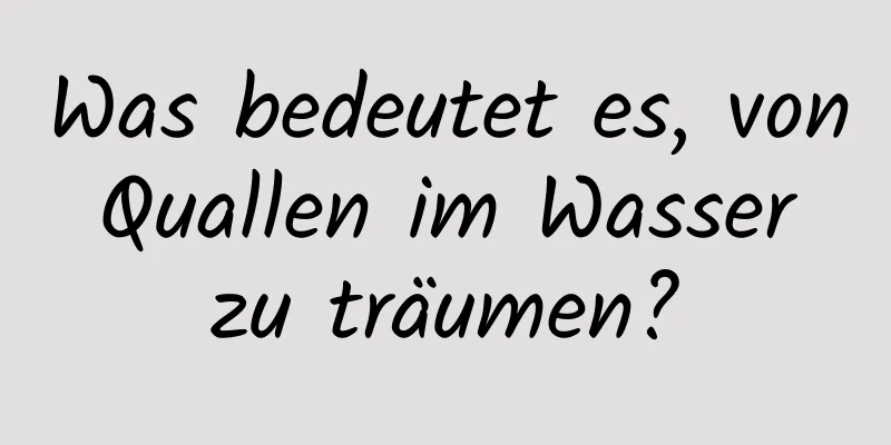 Was bedeutet es, von Quallen im Wasser zu träumen?