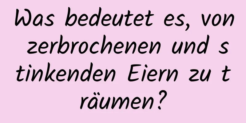 Was bedeutet es, von zerbrochenen und stinkenden Eiern zu träumen?