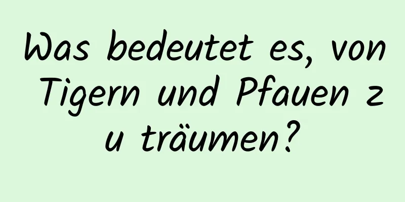 Was bedeutet es, von Tigern und Pfauen zu träumen?