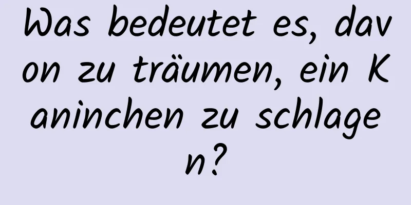 Was bedeutet es, davon zu träumen, ein Kaninchen zu schlagen?