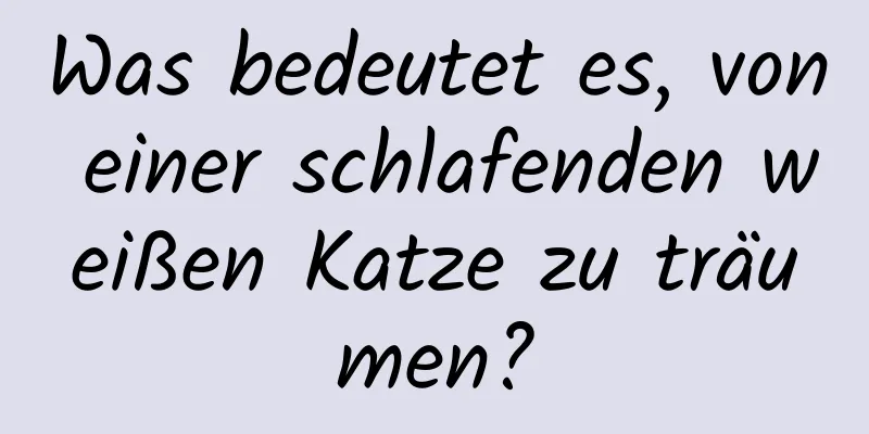 Was bedeutet es, von einer schlafenden weißen Katze zu träumen?