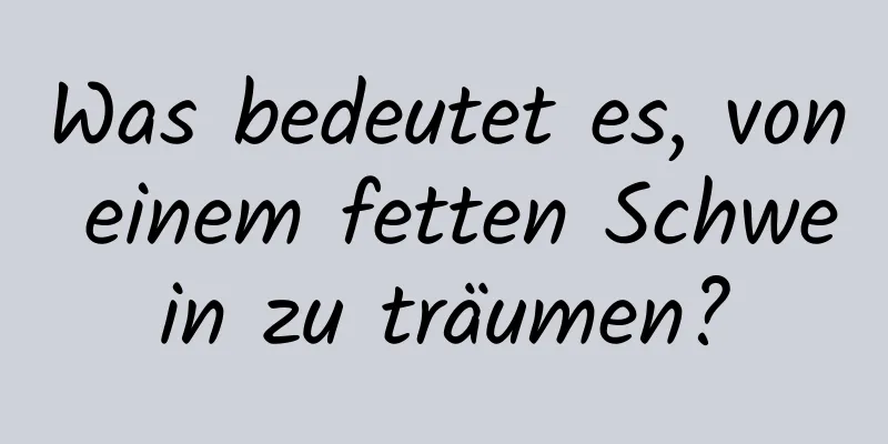 Was bedeutet es, von einem fetten Schwein zu träumen?