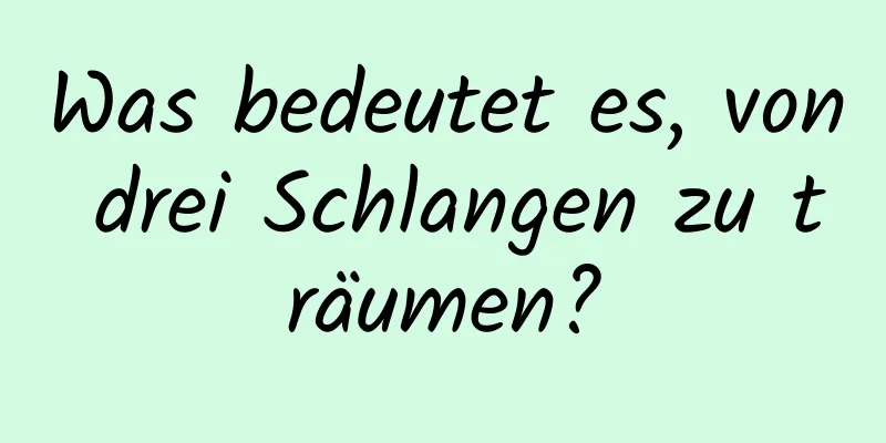 Was bedeutet es, von drei Schlangen zu träumen?