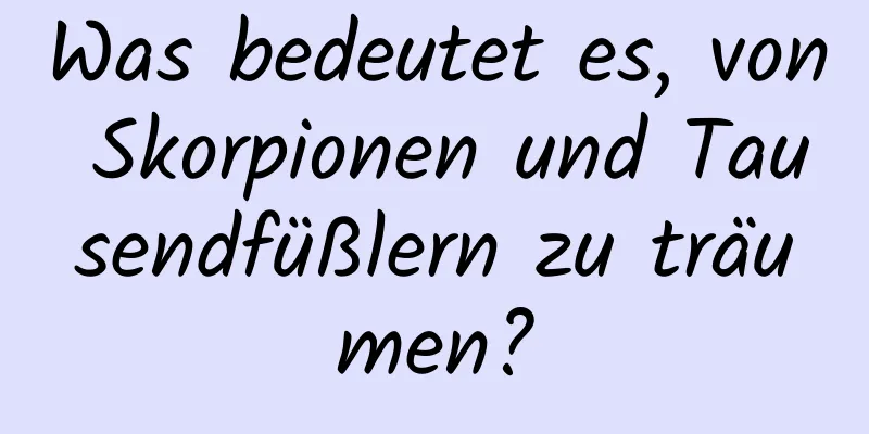 Was bedeutet es, von Skorpionen und Tausendfüßlern zu träumen?