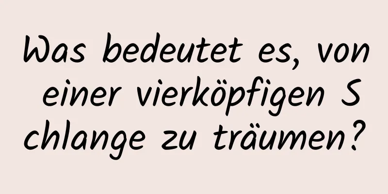 Was bedeutet es, von einer vierköpfigen Schlange zu träumen?