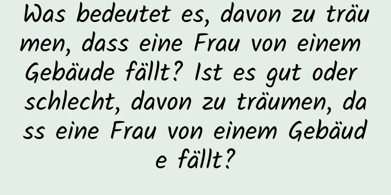 Was bedeutet es, davon zu träumen, dass eine Frau von einem Gebäude fällt? Ist es gut oder schlecht, davon zu träumen, dass eine Frau von einem Gebäude fällt?