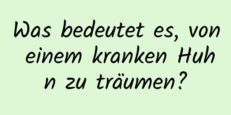 Was bedeutet es, von einem kranken Huhn zu träumen?