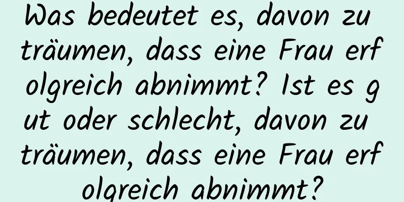 Was bedeutet es, davon zu träumen, dass eine Frau erfolgreich abnimmt? Ist es gut oder schlecht, davon zu träumen, dass eine Frau erfolgreich abnimmt?