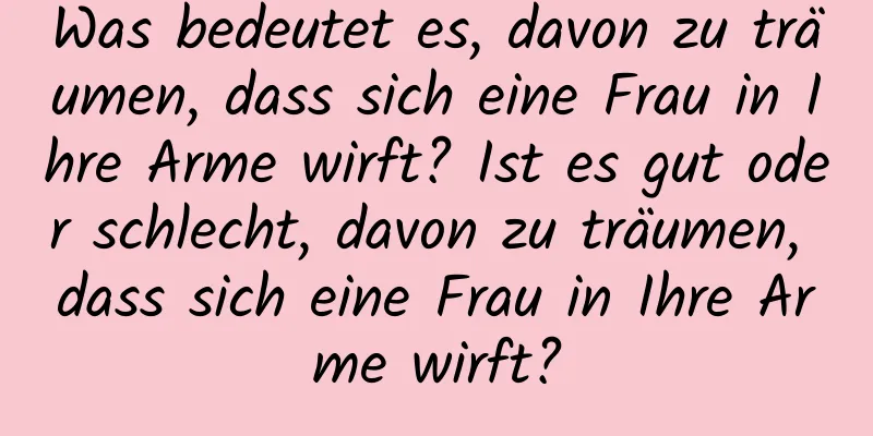 Was bedeutet es, davon zu träumen, dass sich eine Frau in Ihre Arme wirft? Ist es gut oder schlecht, davon zu träumen, dass sich eine Frau in Ihre Arme wirft?