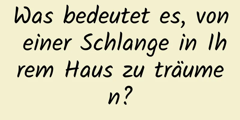 Was bedeutet es, von einer Schlange in Ihrem Haus zu träumen?