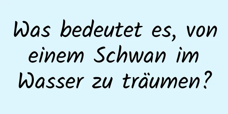 Was bedeutet es, von einem Schwan im Wasser zu träumen?