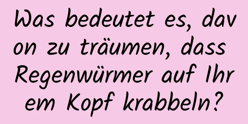 Was bedeutet es, davon zu träumen, dass Regenwürmer auf Ihrem Kopf krabbeln?