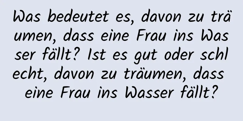 Was bedeutet es, davon zu träumen, dass eine Frau ins Wasser fällt? Ist es gut oder schlecht, davon zu träumen, dass eine Frau ins Wasser fällt?