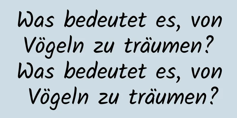 Was bedeutet es, von Vögeln zu träumen? Was bedeutet es, von Vögeln zu träumen?