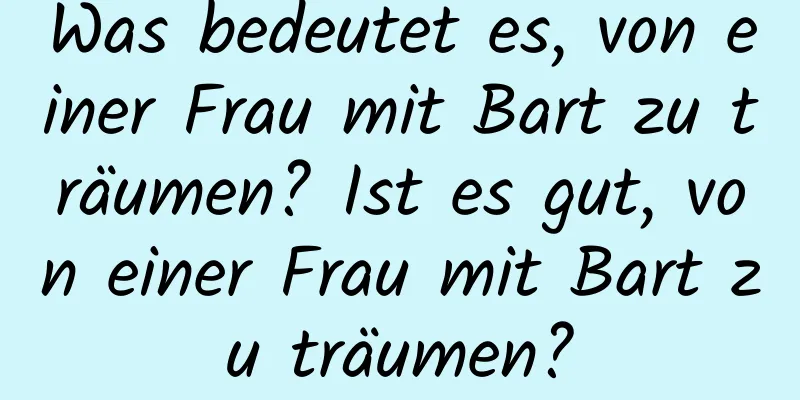 Was bedeutet es, von einer Frau mit Bart zu träumen? Ist es gut, von einer Frau mit Bart zu träumen?