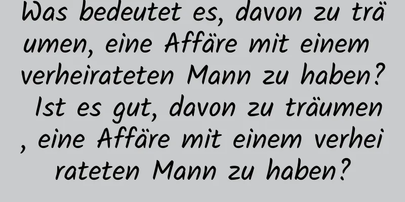 Was bedeutet es, davon zu träumen, eine Affäre mit einem verheirateten Mann zu haben? Ist es gut, davon zu träumen, eine Affäre mit einem verheirateten Mann zu haben?