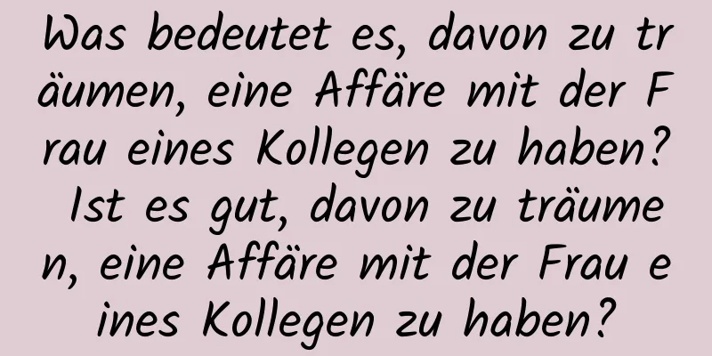 Was bedeutet es, davon zu träumen, eine Affäre mit der Frau eines Kollegen zu haben? Ist es gut, davon zu träumen, eine Affäre mit der Frau eines Kollegen zu haben?