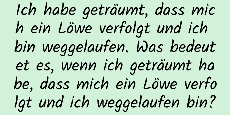 Ich habe geträumt, dass mich ein Löwe verfolgt und ich bin weggelaufen. Was bedeutet es, wenn ich geträumt habe, dass mich ein Löwe verfolgt und ich weggelaufen bin?