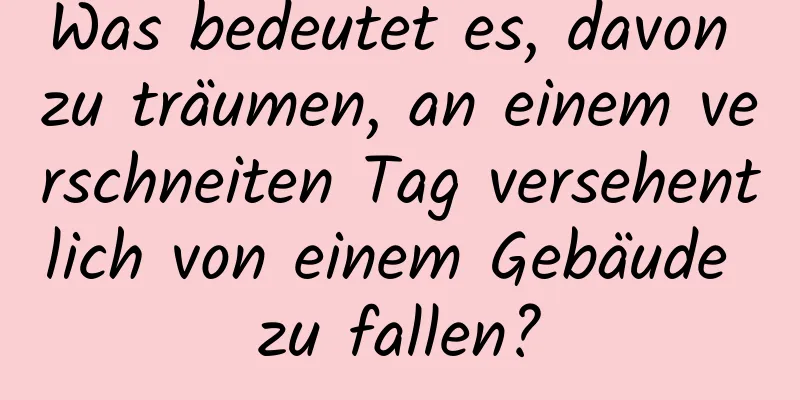 Was bedeutet es, davon zu träumen, an einem verschneiten Tag versehentlich von einem Gebäude zu fallen?