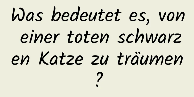 Was bedeutet es, von einer toten schwarzen Katze zu träumen?