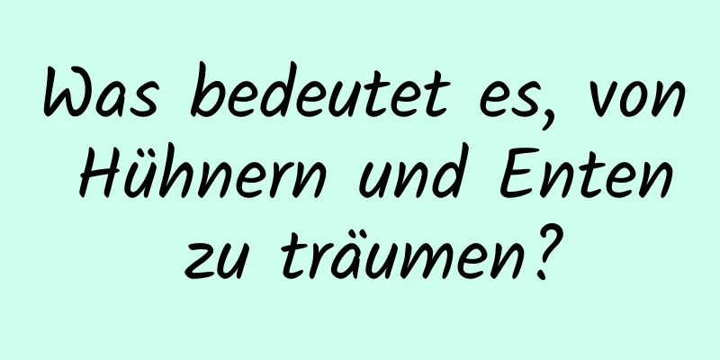 Was bedeutet es, von Hühnern und Enten zu träumen?