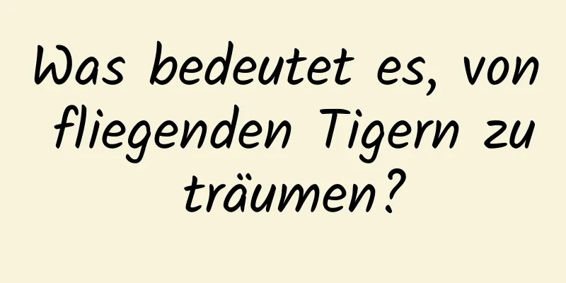 Was bedeutet es, von fliegenden Tigern zu träumen?