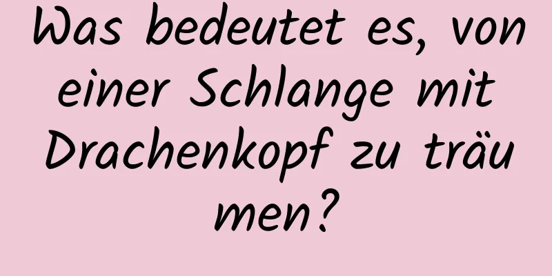 Was bedeutet es, von einer Schlange mit Drachenkopf zu träumen?