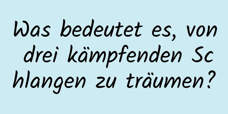 Was bedeutet es, von drei kämpfenden Schlangen zu träumen?