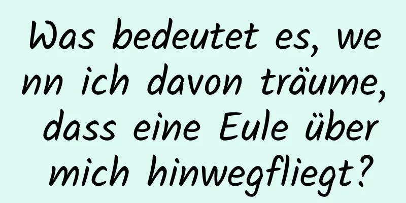 Was bedeutet es, wenn ich davon träume, dass eine Eule über mich hinwegfliegt?