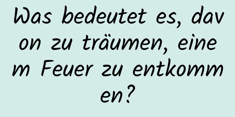 Was bedeutet es, davon zu träumen, einem Feuer zu entkommen?