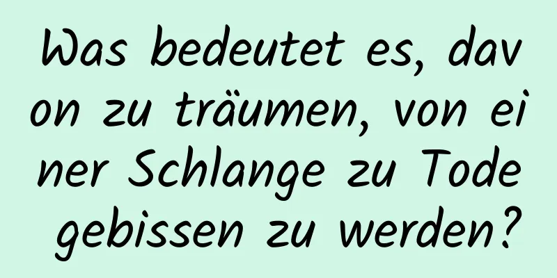 Was bedeutet es, davon zu träumen, von einer Schlange zu Tode gebissen zu werden?