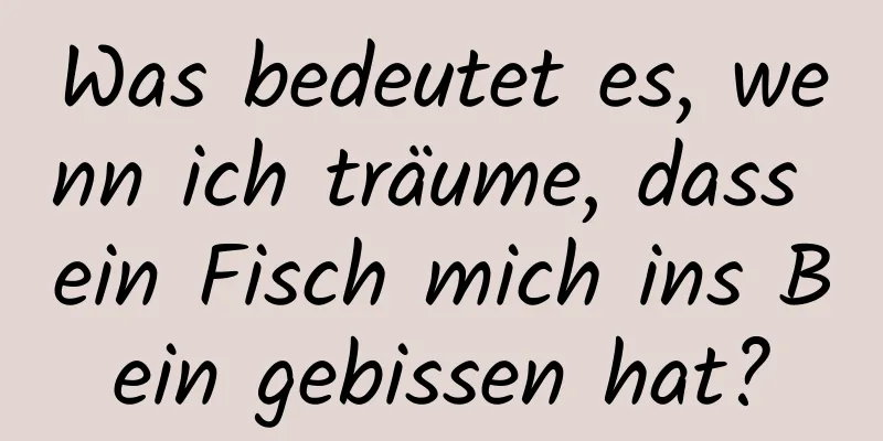 Was bedeutet es, wenn ich träume, dass ein Fisch mich ins Bein gebissen hat?