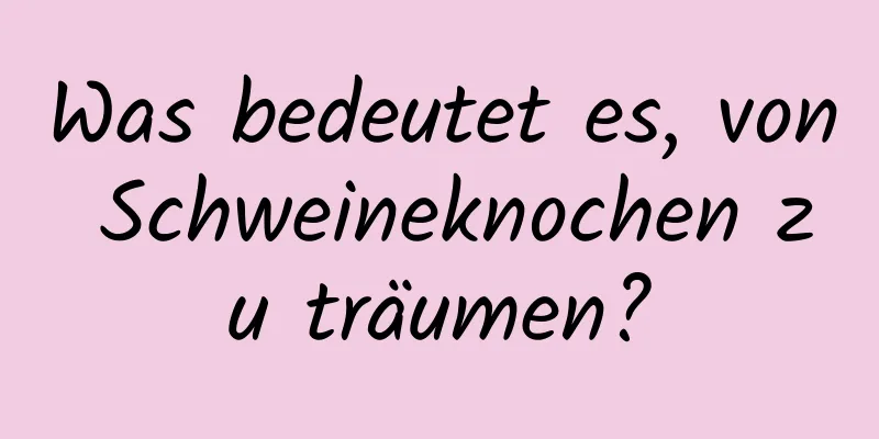 Was bedeutet es, von Schweineknochen zu träumen?