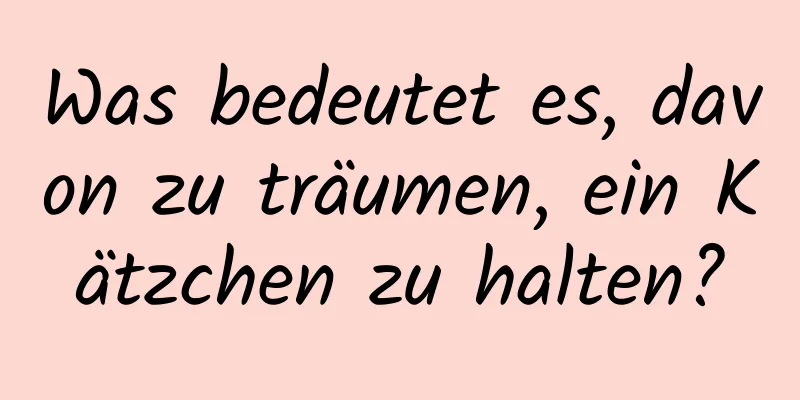 Was bedeutet es, davon zu träumen, ein Kätzchen zu halten?