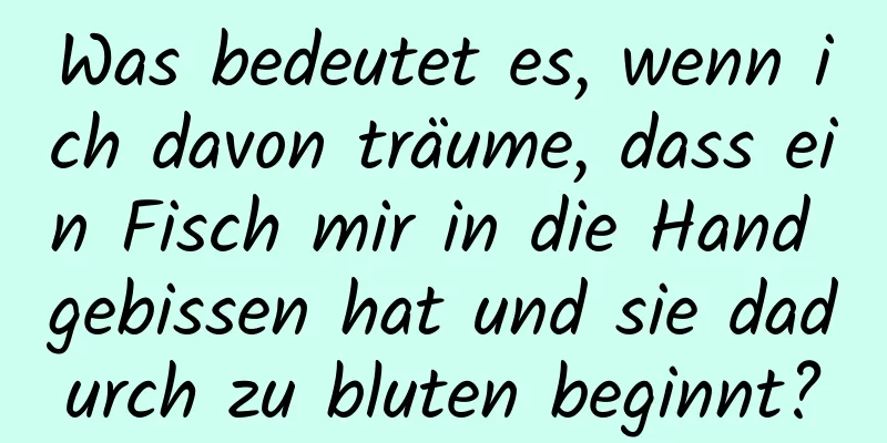 Was bedeutet es, wenn ich davon träume, dass ein Fisch mir in die Hand gebissen hat und sie dadurch zu bluten beginnt?