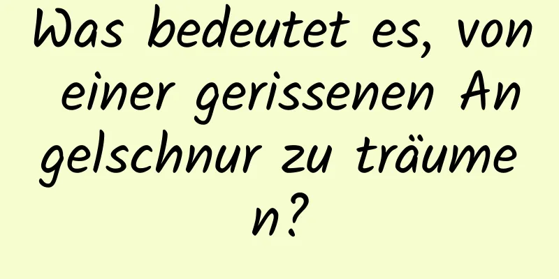 Was bedeutet es, von einer gerissenen Angelschnur zu träumen?