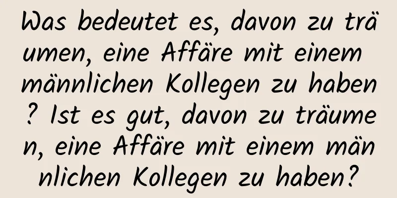 Was bedeutet es, davon zu träumen, eine Affäre mit einem männlichen Kollegen zu haben? Ist es gut, davon zu träumen, eine Affäre mit einem männlichen Kollegen zu haben?