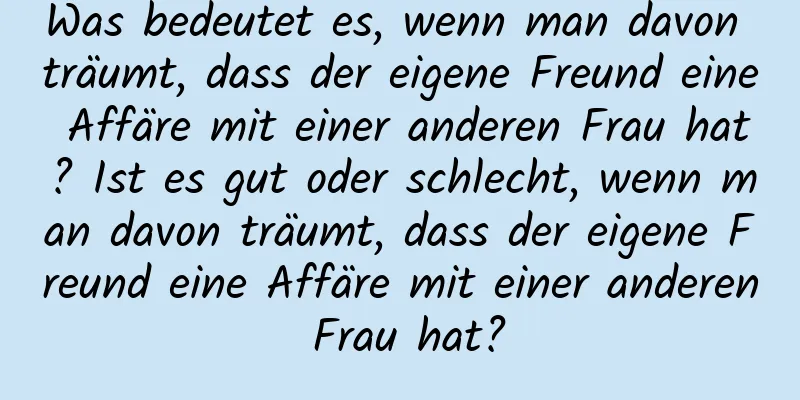 Was bedeutet es, wenn man davon träumt, dass der eigene Freund eine Affäre mit einer anderen Frau hat? Ist es gut oder schlecht, wenn man davon träumt, dass der eigene Freund eine Affäre mit einer anderen Frau hat?