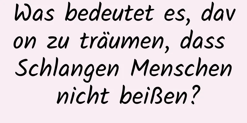 Was bedeutet es, davon zu träumen, dass Schlangen Menschen nicht beißen?