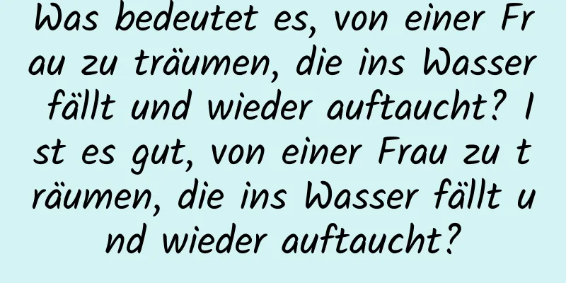 Was bedeutet es, von einer Frau zu träumen, die ins Wasser fällt und wieder auftaucht? Ist es gut, von einer Frau zu träumen, die ins Wasser fällt und wieder auftaucht?