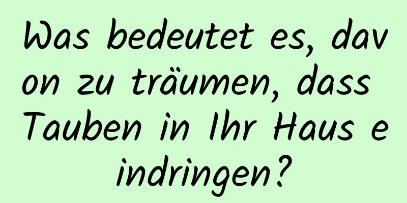 Was bedeutet es, davon zu träumen, dass Tauben in Ihr Haus eindringen?