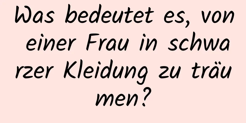 Was bedeutet es, von einer Frau in schwarzer Kleidung zu träumen?