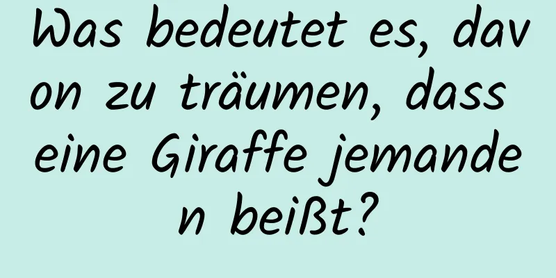 Was bedeutet es, davon zu träumen, dass eine Giraffe jemanden beißt?