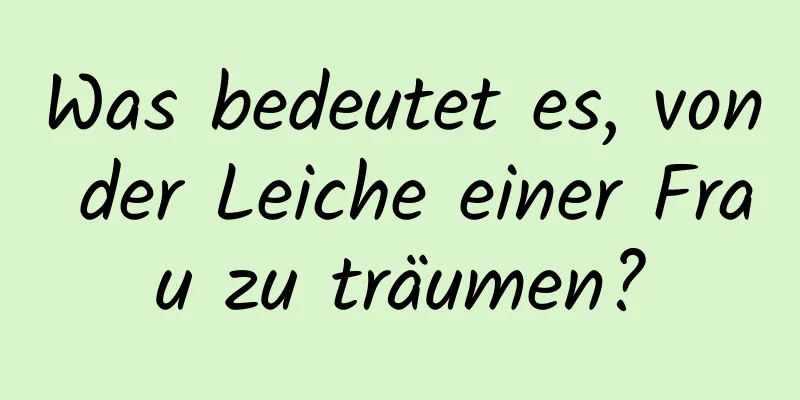 Was bedeutet es, von der Leiche einer Frau zu träumen?