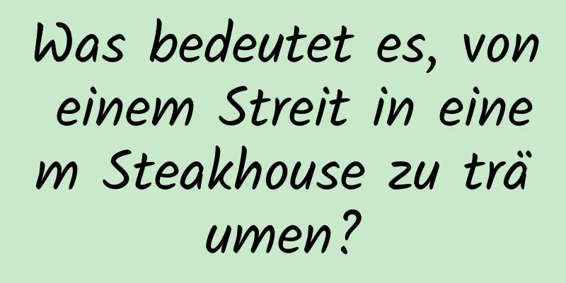 Was bedeutet es, von einem Streit in einem Steakhouse zu träumen?