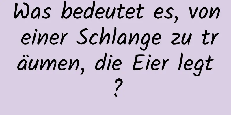 Was bedeutet es, von einer Schlange zu träumen, die Eier legt?