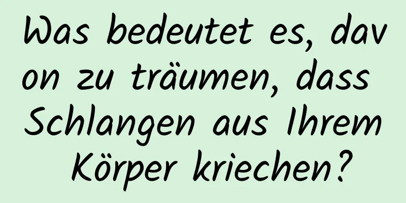 Was bedeutet es, davon zu träumen, dass Schlangen aus Ihrem Körper kriechen?