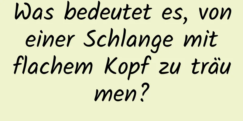 Was bedeutet es, von einer Schlange mit flachem Kopf zu träumen?